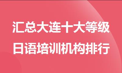 汇总大连十大等级日语培训机构排行榜