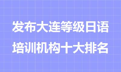 发布大连等级日语培训机构十大排名出炉