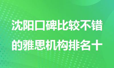 沈阳口碑比较不错的雅思机构排名十大名单更新