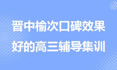 晋中榆次口碑效果好的高三辅导集训机构推荐