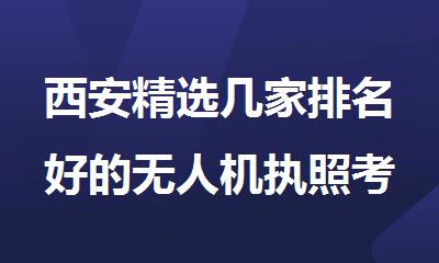 西安精选几家排名好的无人机执照考证培训机构名单榜首一览