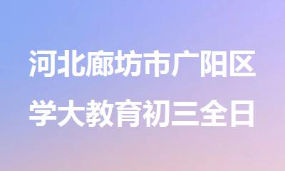 河北廊坊市广阳区学大教育初三全日制辅导机构