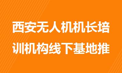 西安无人机机长培训机构线下基地推荐