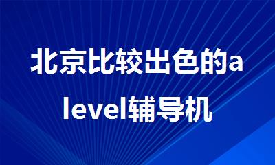 北京比较出色的alevel辅导机构哪家靠谱