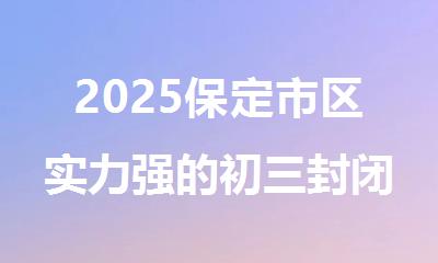 2025保定市区实力强的初三封闭式集训辅导机构