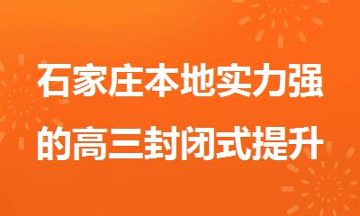 石家庄本地实力强的高三封闭式提升辅导机构
