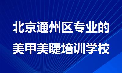 北京通州区专业的美甲美睫培训学校