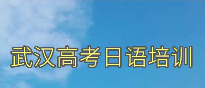武汉市内高考日语培训学校精选名单汇总一览