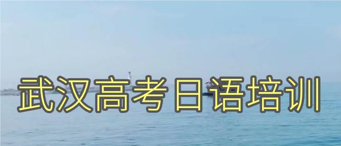 武汉东西湖有哪些高考日语培训班可推荐