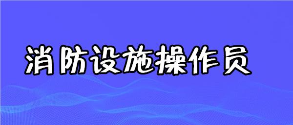 宜昌消防监控证线下培训机构榜首出炉
