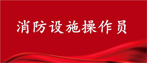 荆州中级消防设施操作员考试机构名单榜首公布