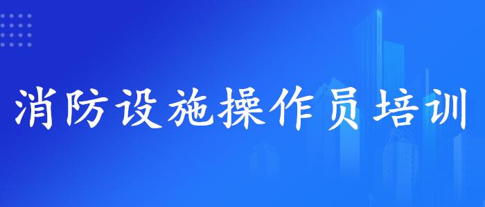 广州答疑反馈比较好的消防设施操作员培训机构名单公布