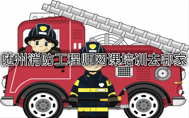 随州消防工程师网课培训去哪家