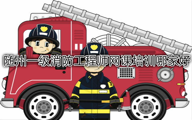 随州一级消防工程师网课培训哪家好