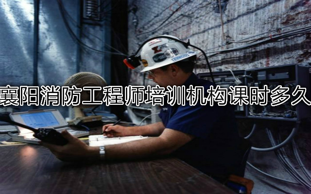 襄阳消防工程师培训机构课时多久