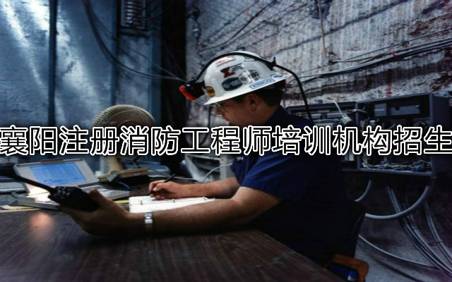 襄阳注册消防工程师培训机构招生