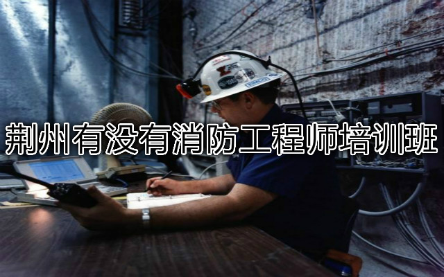 荆州有没有消防工程师培训班