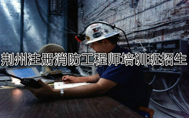 荆州注册消防工程师培训班招生