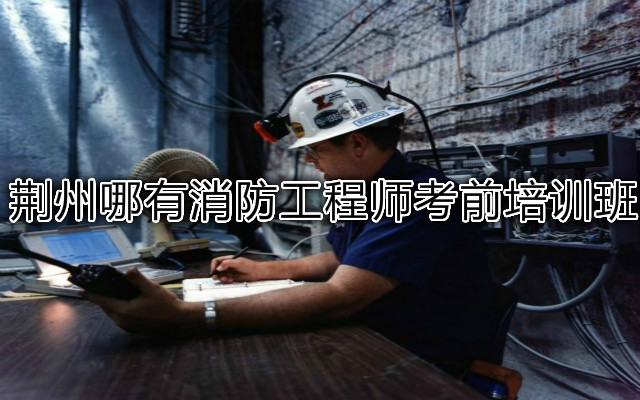 荆州哪有消防工程师考前培训班