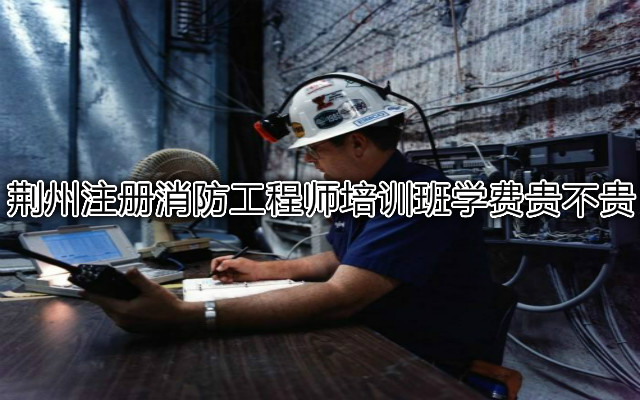 荆州注册消防工程师培训班学费贵不贵