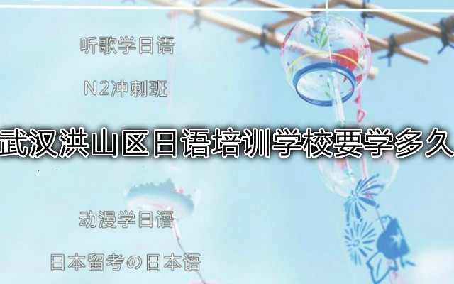 武汉洪山区日语培训学校要学多久 武汉洪山区日语培训学校要学多久