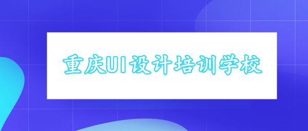 重庆国内专业UI设计培训学校哪家口碑前几