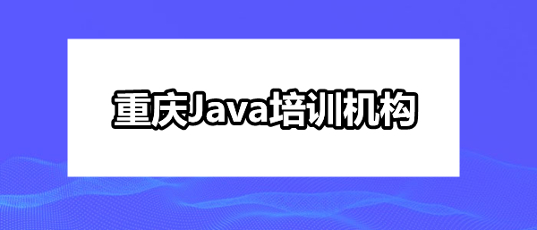 重庆专业java培训机构实力一览表