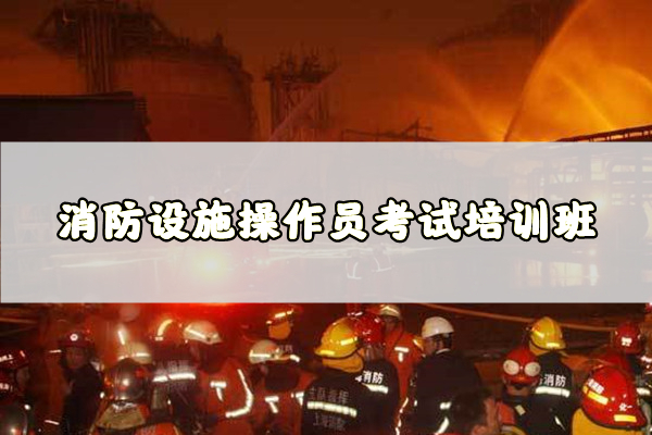 柳州参加消防设施操作员资格证考试到哪家机构培训好