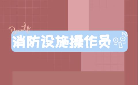 2022邢台消防设施操作员报考条件您知道了吗