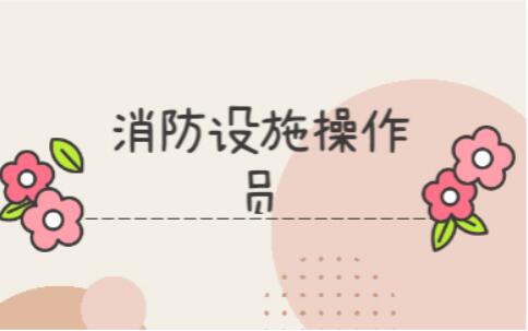 在邢台哪家消防设施操作员培训机构名气大