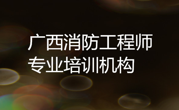 南宁消防工程师培训机构哪家信誉度高