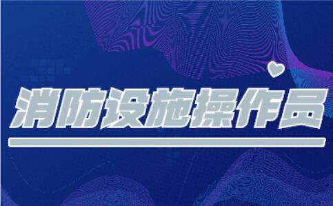 呼市2022消防设施操作员报考条件新解读