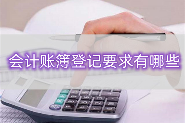 重庆新手会计清楚会计账簿登记要求有哪些吗