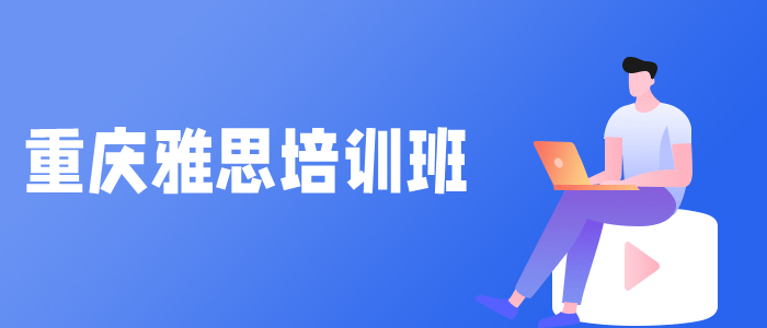 重庆市哪里有实力强的雅思暑假班给推荐一下